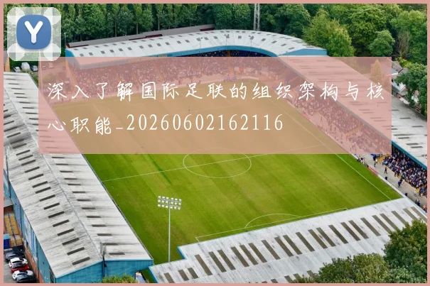 深入了解国际足联的组织架构与核心职能_20260602162116
